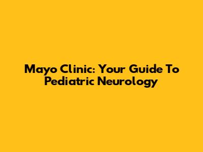 Mayo Clinic: Your Guide To Pediatric Neurology