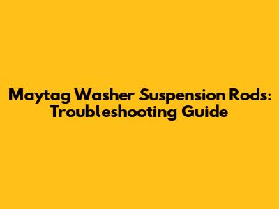 Maytag Washer Suspension Rods: Troubleshooting Guide