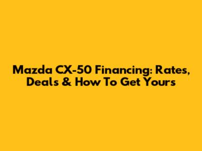 Mazda CX-50 Financing: Rates, Deals & How To Get Yours