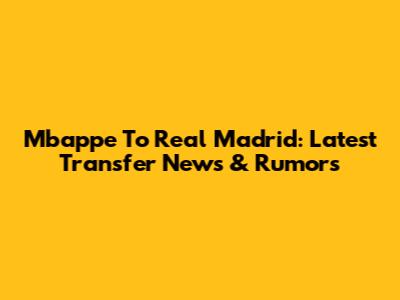Mbappe To Real Madrid: Latest Transfer News & Rumors