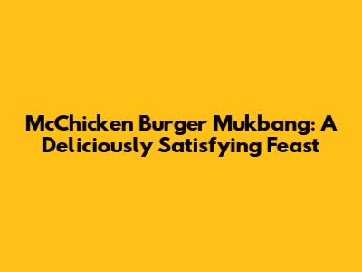 McChicken Burger Mukbang: A Deliciously Satisfying Feast