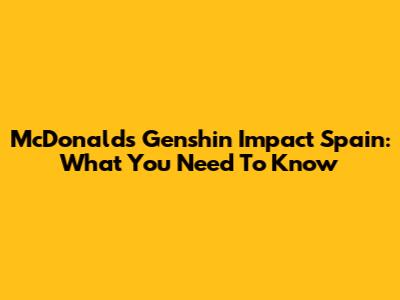 McDonald's Genshin Impact Spain: What You Need To Know
