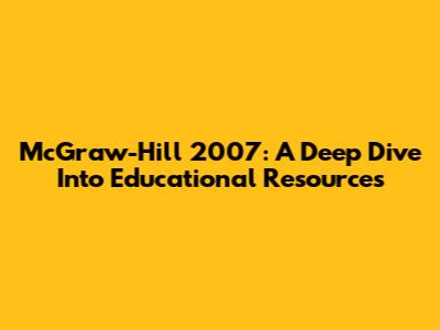 McGraw-Hill 2007: A Deep Dive Into Educational Resources