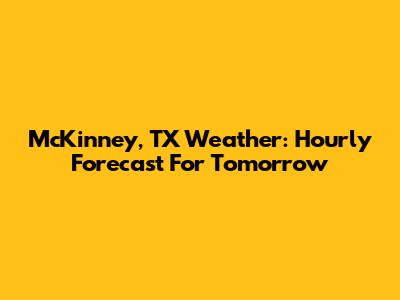 McKinney, TX Weather: Hourly Forecast For Tomorrow