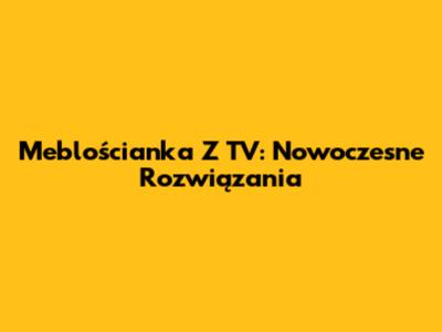 Meblościanka Z TV: Nowoczesne Rozwiązania