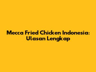 Mecca Fried Chicken Indonesia: Ulasan Lengkap