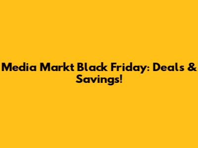 Media Markt Black Friday: Deals & Savings!