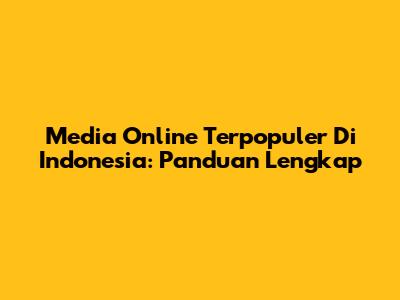 Media Online Terpopuler Di Indonesia: Panduan Lengkap