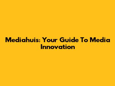 Mediahuis: Your Guide To Media Innovation