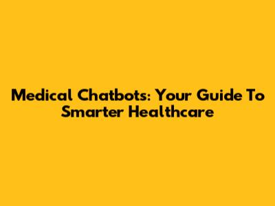 Medical Chatbots: Your Guide To Smarter Healthcare