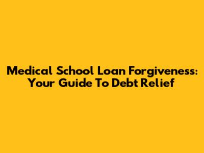 Medical School Loan Forgiveness: Your Guide To Debt Relief