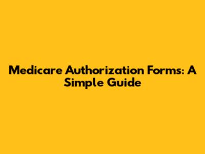 Medicare Authorization Forms: A Simple Guide