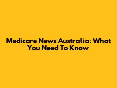Medicare News Australia: What You Need To Know