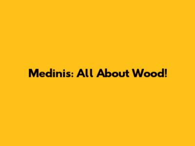 Medinis: All About Wood!