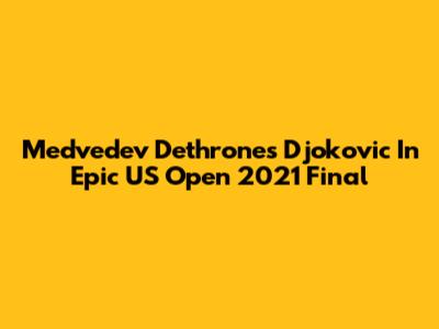 Medvedev Dethrones Djokovic In Epic US Open 2021 Final