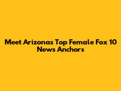 Meet Arizona's Top Female Fox 10 News Anchors