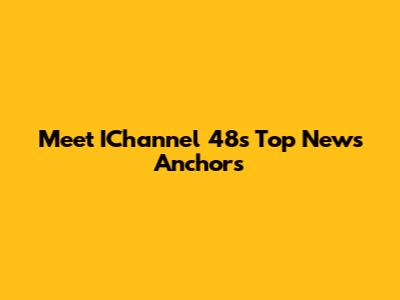 Meet IChannel 48's Top News Anchors