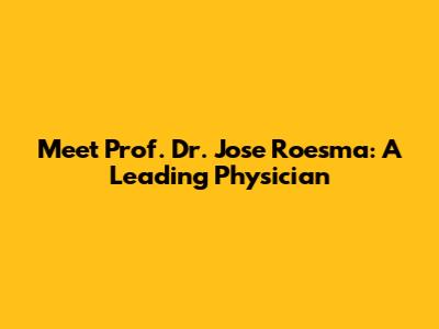 Meet Prof. Dr. Jose Roesma: A Leading Physician