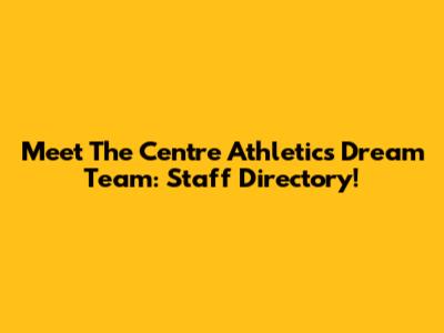 Meet The Centre Athletics Dream Team: Staff Directory!