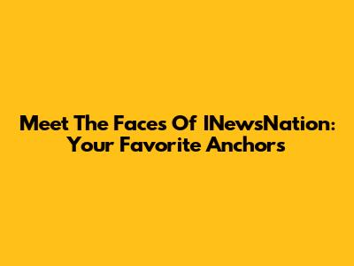 Meet The Faces Of INewsNation: Your Favorite Anchors