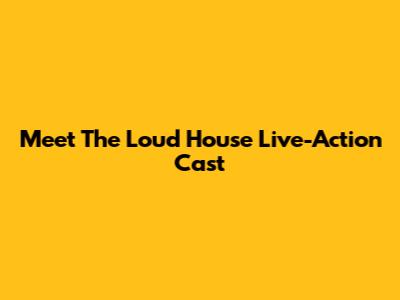 Meet The Loud House Live-Action Cast