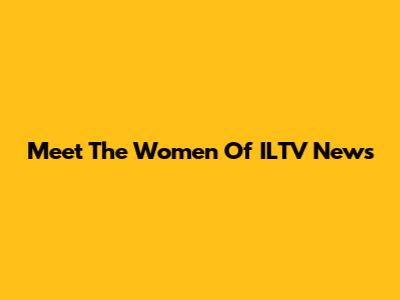Meet The Women Of ILTV News