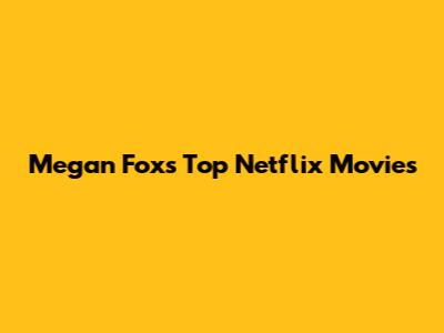 Megan Fox's Top Netflix Movies