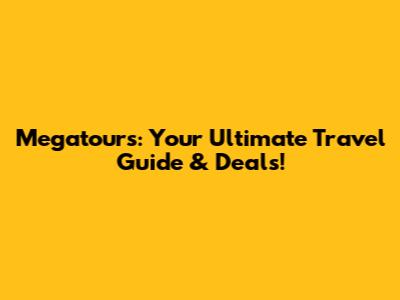 Megatours: Your Ultimate Travel Guide & Deals!