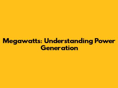 Megawatts: Understanding Power Generation