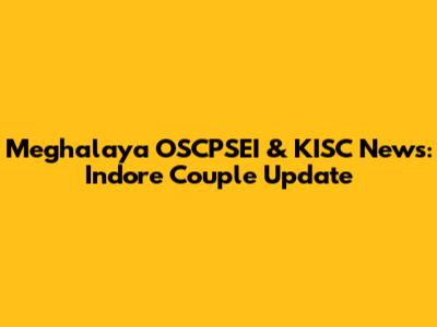 Meghalaya OSCPSEI & KISC News: Indore Couple Update