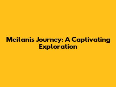 Meilani's Journey: A Captivating Exploration