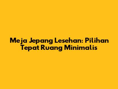 Meja Jepang Lesehan: Pilihan Tepat Ruang Minimalis