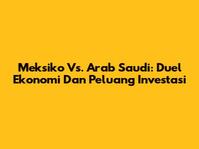 Meksiko Vs. Arab Saudi: Duel Ekonomi Dan Peluang Investasi