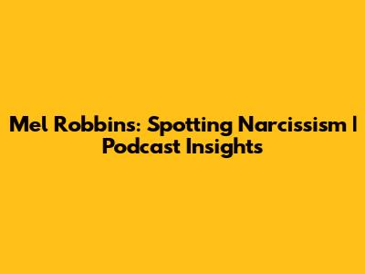 Mel Robbins: Spotting Narcissism | Podcast Insights