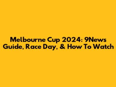 Melbourne Cup 2024: 9News Guide, Race Day, & How To Watch