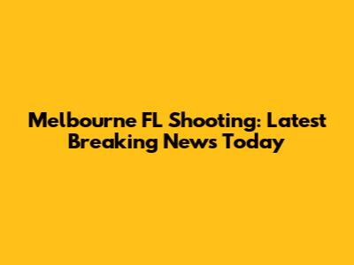 Melbourne FL Shooting: Latest Breaking News Today