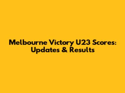 Melbourne Victory U23 Scores: Updates & Results