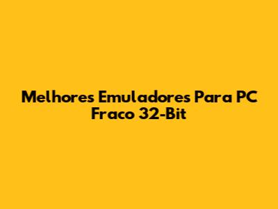 Melhores Emuladores Para PC Fraco 32-Bit