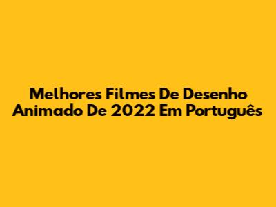 Melhores Filmes De Desenho Animado De 2022 Em Português