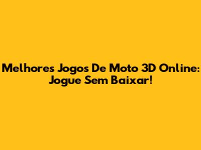 Melhores Jogos De Moto 3D Online: Jogue Sem Baixar!