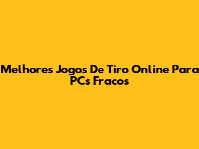 Melhores Jogos De Tiro Online Para PCs Fracos