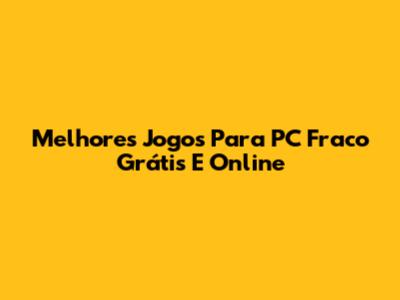 Melhores Jogos Para PC Fraco Grátis E Online