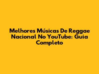 Melhores Músicas De Reggae Nacional No YouTube: Guia Completo