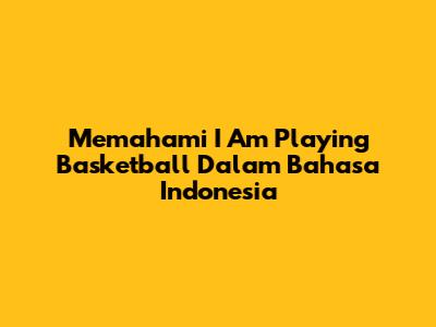 Memahami 'I Am Playing Basketball' Dalam Bahasa Indonesia