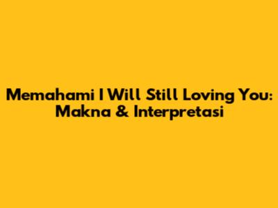 Memahami 'I Will Still Loving You': Makna & Interpretasi