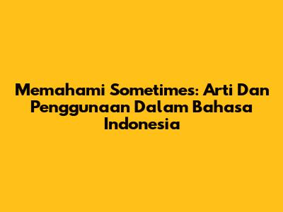 Memahami 'Sometimes': Arti Dan Penggunaan Dalam Bahasa Indonesia