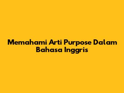 Memahami Arti 'Purpose' Dalam Bahasa Inggris