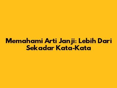 Memahami Arti Janji: Lebih Dari Sekadar Kata-Kata
