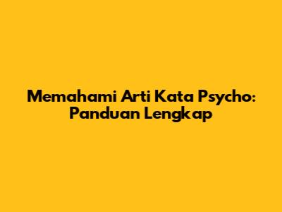 Memahami Arti Kata Psycho: Panduan Lengkap