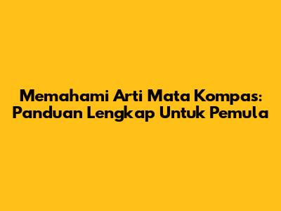 Memahami Arti Mata Kompas: Panduan Lengkap Untuk Pemula